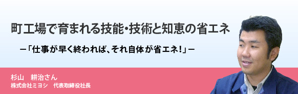 町工場で育まれる技能・技術と知恵の省エネ－「仕事が早く終われば、それ自体が省エネ！」－