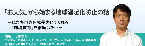 「お天気」から始まる地球温暖化防止の話－私たち自身を成長させてくれる「環境教育」を継続したい－