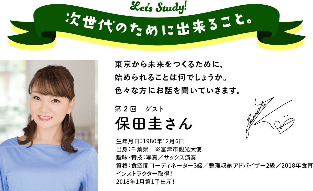 次世代のために出来ること。東京から未来をつくるために、始められることは何でしょうか。　色々な方にお話を聞いていきます。第2回　ゲスト　保田圭さん