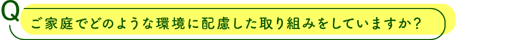 ご家庭でどのような環境に配慮した取り組みをしていますか？