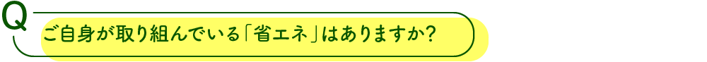 ご自身が取り組んでいる「省エネ」はありますか？