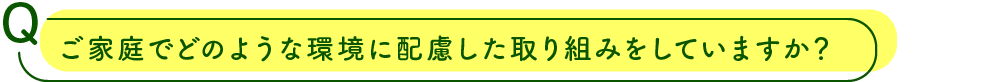 ご家庭でどのような環境に配慮した取り組みをしていますか？