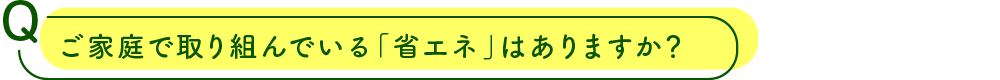 ご家庭で取り組んでいる「省エネ」はありますか？